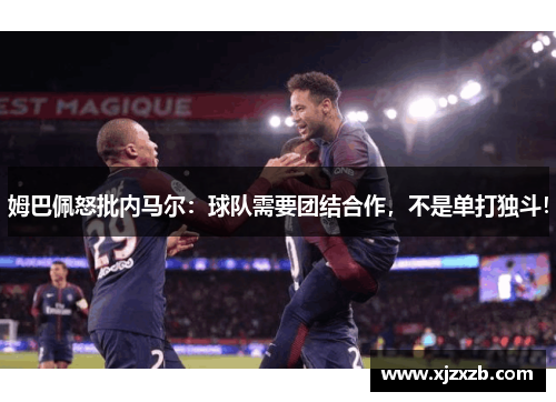 姆巴佩怒批内马尔：球队需要团结合作，不是单打独斗！